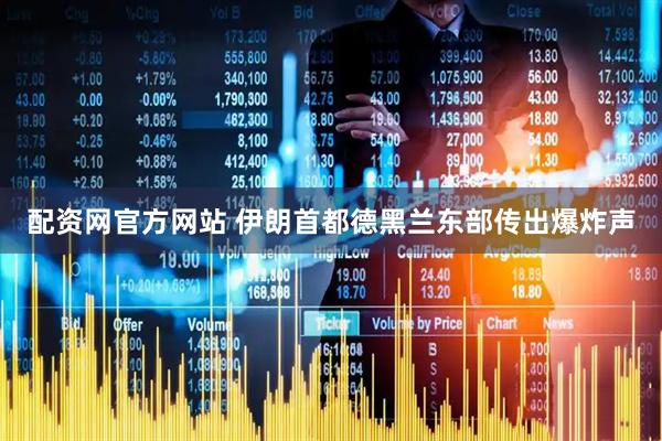 配资网官方网站 伊朗首都德黑兰东部传出爆炸声