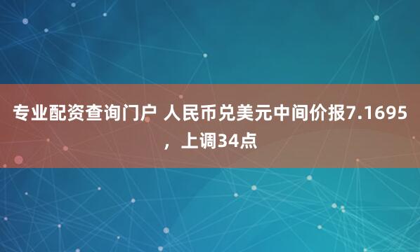 专业配资查询门户 人民币兑美元中间价报7.1695，上调34点