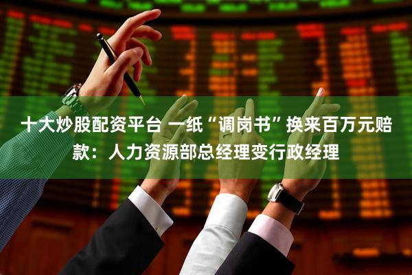 十大炒股配资平台 一纸“调岗书”换来百万元赔款：人力资源部总经理变行政经理