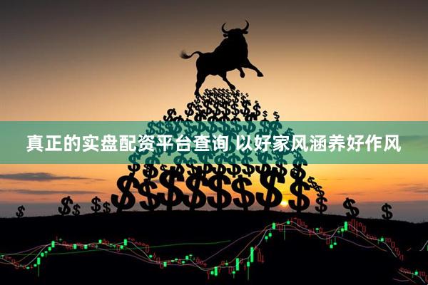 真正的实盘配资平台查询 以好家风涵养好作风