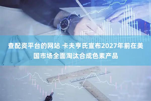查配资平台的网站 卡夫亨氏宣布2027年前在美国市场全面淘汰合成色素产品