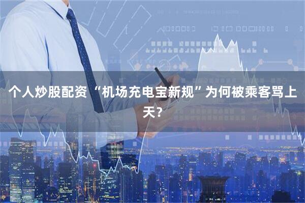 个人炒股配资 “机场充电宝新规”为何被乘客骂上天？