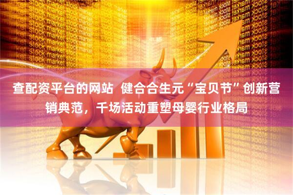 查配资平台的网站  健合合生元“宝贝节”创新营销典范，千场活动重塑母婴行业格局