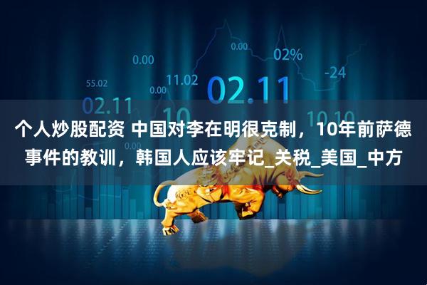个人炒股配资 中国对李在明很克制，10年前萨德事件的教训，韩国人应该牢记_关税_美国_中方