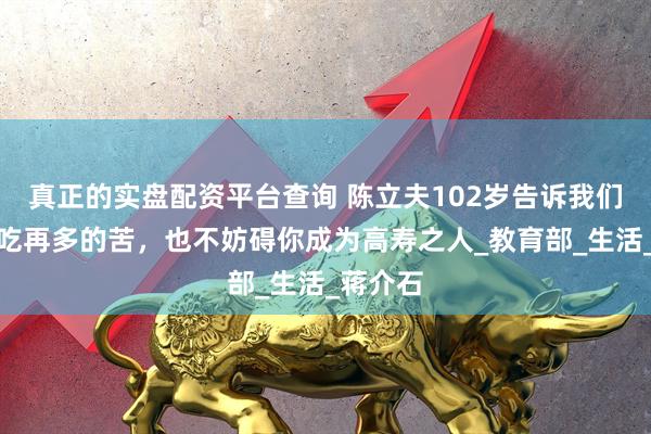 真正的实盘配资平台查询 陈立夫102岁告诉我们：一生吃再多的苦，也不妨碍你成为高寿之人_教育部_生活_蒋介石