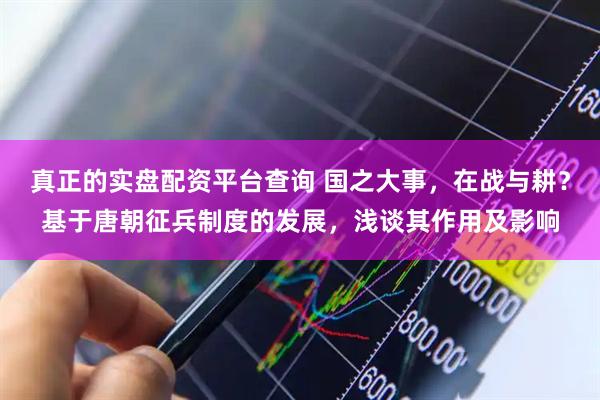 真正的实盘配资平台查询 国之大事，在战与耕？基于唐朝征兵制度的发展，浅谈其作用及影响