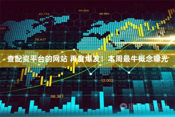 查配资平台的网站 再度爆发！本周最牛概念曝光