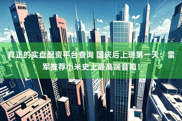 真正的实盘配资平台查询 国庆后上班第一天:雷军推荐小米史上最高端音箱!