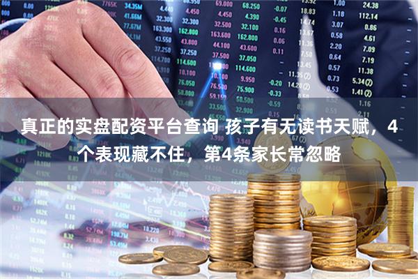 真正的实盘配资平台查询 孩子有无读书天赋，4个表现藏不住，第4条家长常忽略