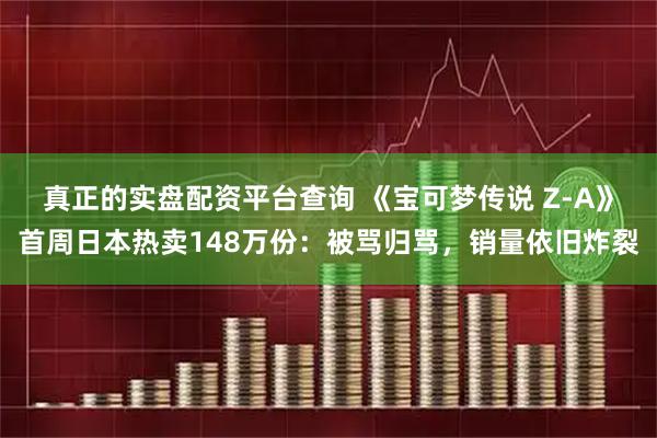 真正的实盘配资平台查询 《宝可梦传说 Z-A》首周日本热卖148万份：被骂归骂，销量依旧炸裂