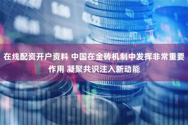 在线配资开户资料 中国在金砖机制中发挥非常重要作用 凝聚共识注入新动能