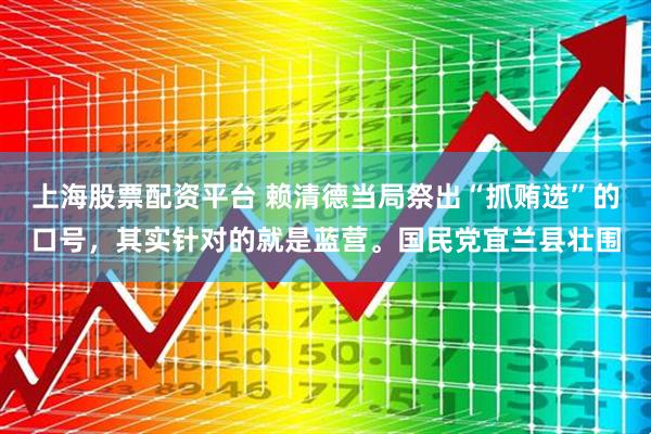 上海股票配资平台 赖清德当局祭出“抓贿选”的口号，其实针对的就是蓝营。国民党宜兰县壮围